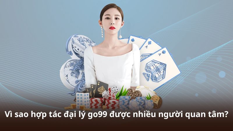 Vì sao hợp tác đại lý go99 được nhiều người quan tâm?